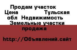 Продам участок . › Цена ­ 230 000 - Тульская обл. Недвижимость » Земельные участки продажа   